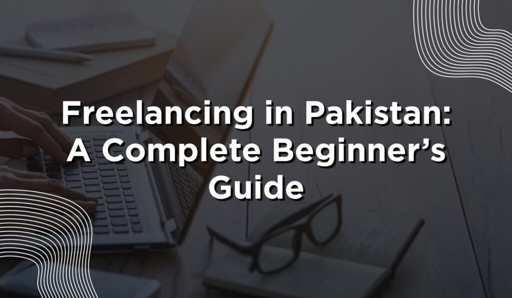 Start Freelancing Pakistan Zero experience complete beginner guide for students in Pakistan