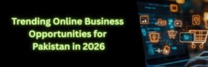 Trending Online Businesses Pakistan 2026  Start Earning with Low Budget Ideas